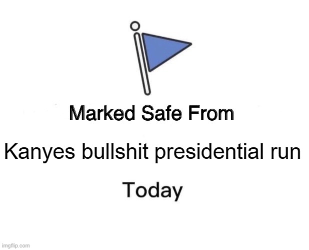 Kanye presidential run | Kanyes bullshit presidential run | image tagged in memes,marked safe from | made w/ Imgflip meme maker