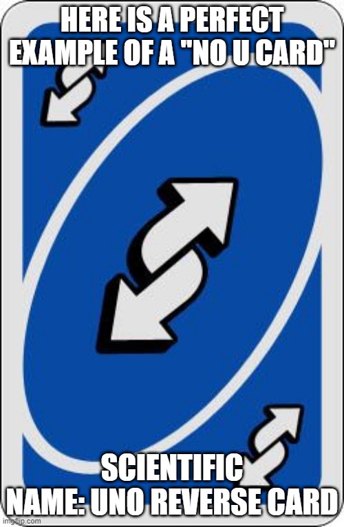 uno reverse card | HERE IS A PERFECT EXAMPLE OF A "NO U CARD"; SCIENTIFIC NAME: UNO REVERSE CARD | image tagged in uno reverse card | made w/ Imgflip meme maker