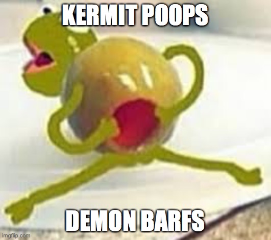 kermit demon | KERMIT POOPS; DEMON BARFS | image tagged in kermit demon | made w/ Imgflip meme maker