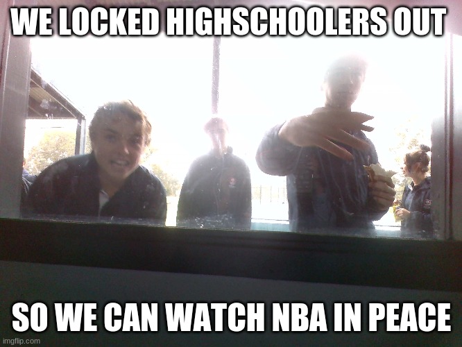 we lock out idiots | WE LOCKED HIGHSCHOOLERS OUT; SO WE CAN WATCH NBA IN PEACE | image tagged in lol so funny | made w/ Imgflip meme maker