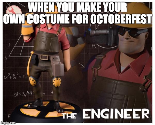 The engineer | WHEN YOU MAKE YOUR OWN COSTUME FOR OCTOBERFEST | image tagged in the engineer | made w/ Imgflip meme maker