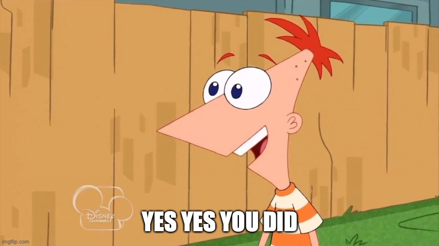 Phineas Yes I am | YES YES YOU DID | image tagged in phineas yes i am | made w/ Imgflip meme maker