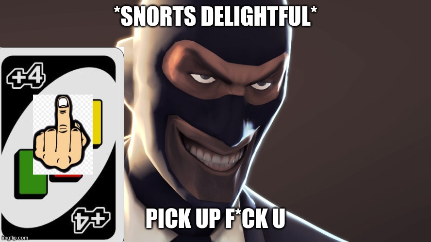 TF2 spy face | *SNORTS DELIGHTFUL* PICK UP F*CK U | image tagged in tf2 spy face | made w/ Imgflip meme maker