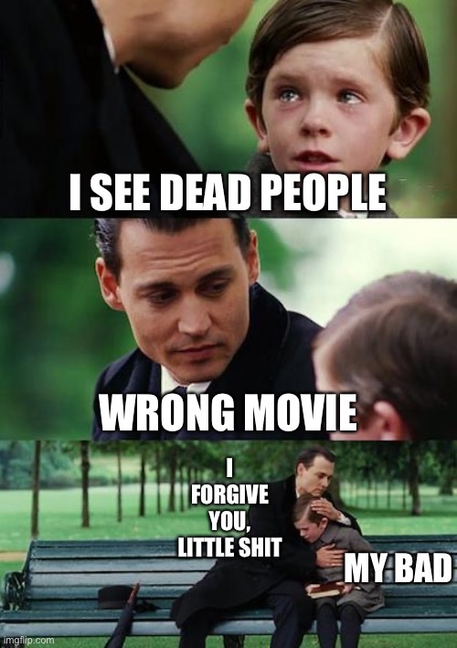 Wrong Movie | I SEE DEAD PEOPLE; WRONG MOVIE; I FORGIVE YOU, LITTLE SHIT; MY BAD | image tagged in memes,finding neverland | made w/ Imgflip meme maker