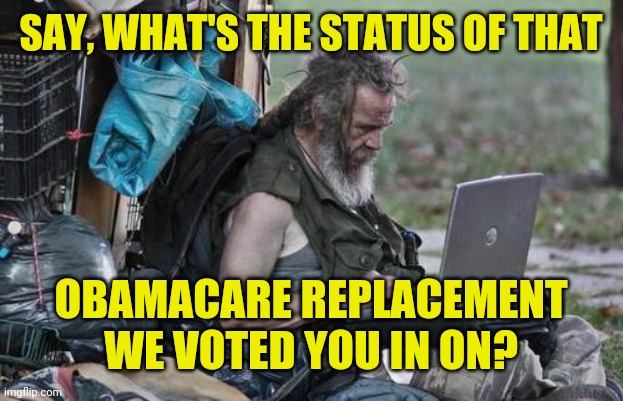 Asking for a Friend | SAY, WHAT'S THE STATUS OF THAT; OBAMACARE REPLACEMENT WE VOTED YOU IN ON? | image tagged in obamacare,replacement,affordable care act,trump,promises,memes | made w/ Imgflip meme maker