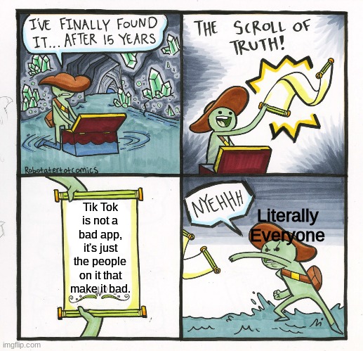 The Scroll Of Truth | Tik Tok is not a bad app, it's just the people on it that make it bad. Literally Everyone | image tagged in memes,the scroll of truth | made w/ Imgflip meme maker