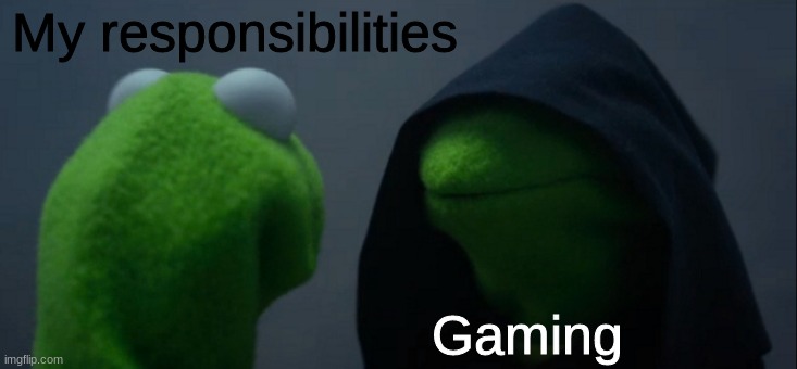 Evil Kermit | My responsibilities; Gaming | image tagged in memes,evil kermit | made w/ Imgflip meme maker