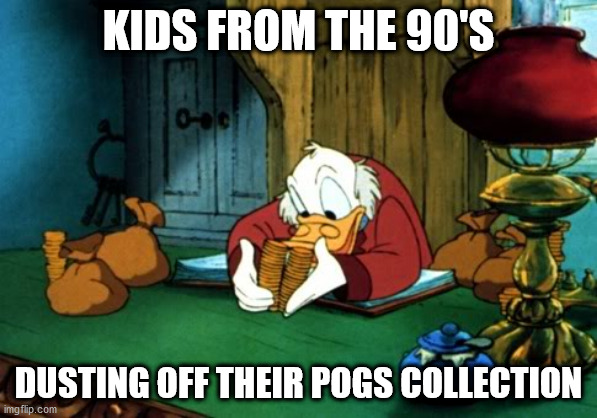 This meme is a Slammer |  KIDS FROM THE 90'S; DUSTING OFF THEIR POGS COLLECTION | image tagged in memes,scrooge mcduck 2,90's kids,who remembers | made w/ Imgflip meme maker