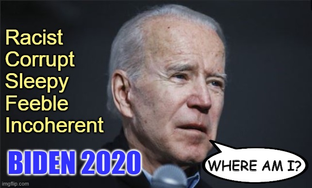 Democrats Great White Hope | Racist
Corrupt
Sleepy
Feeble
Incoherent; BIDEN 2020; WHERE AM I? | image tagged in biden | made w/ Imgflip meme maker
