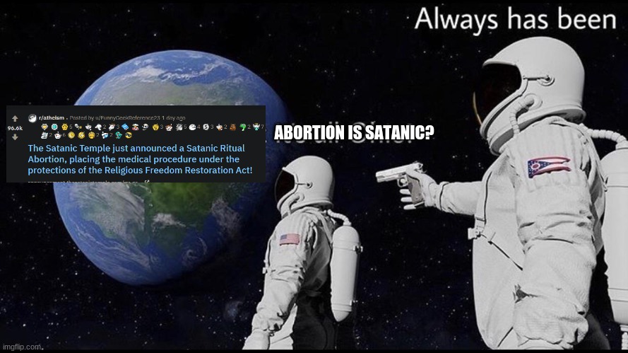 Always has been | ABORTION IS SATANIC? | image tagged in always has been | made w/ Imgflip meme maker