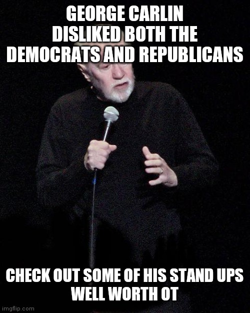 George Carlin | GEORGE CARLIN DISLIKED BOTH THE DEMOCRATS AND REPUBLICANS CHECK OUT SOME OF HIS STAND UPS
WELL WORTH OT | image tagged in george carlin | made w/ Imgflip meme maker