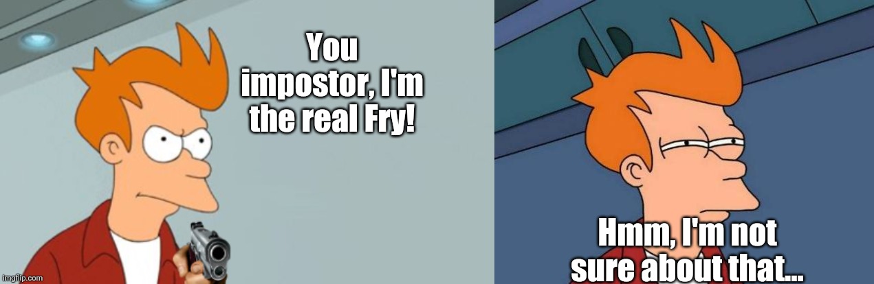 Fry V.S. Fry | You impostor, I'm the real Fry! Hmm, I'm not sure about that... | image tagged in memes,futurama fry,fry's got a gun | made w/ Imgflip meme maker