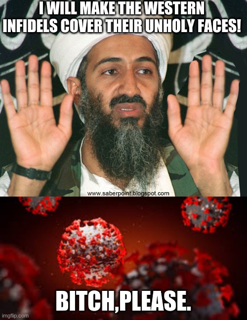 covid 19 | I WILL MAKE THE WESTERN INFIDELS COVER THEIR UNHOLY FACES! BITCH,PLEASE. | image tagged in covid-19,osama bin laden | made w/ Imgflip meme maker