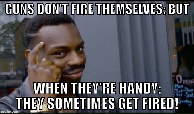 The most succinct response I can think of to the "guns don't kill people..." argument. | GUNS DON'T FIRE THEMSELVES: BUT; WHEN THEY'RE HANDY: THEY SOMETIMES GET FIRED! | image tagged in thinking black man,gun control,guns,conservative logic,gun rights,gun laws | made w/ Imgflip meme maker
