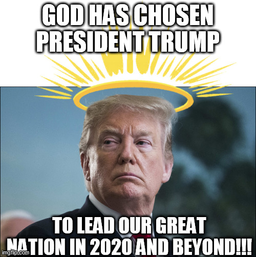 President Trump | GOD HAS CHOSEN PRESIDENT TRUMP; TO LEAD OUR GREAT NATION IN 2020 AND BEYOND!!! | image tagged in donald j trump,memes,god,trump,biden,independent | made w/ Imgflip meme maker