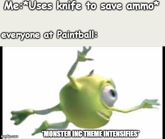 Monster inc | Me:*Uses knife to save ammo*; everyone at Paintball:; *MONSTER INC THEME INTENSIFIES* | image tagged in monsters inc | made w/ Imgflip meme maker