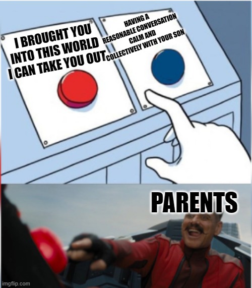Robotnik Pressing Red Button | HAVING A REASONABLE CONVERSATION CALM AND COLLECTIVELY WITH YOUR SON; I BROUGHT YOU INTO THIS WORLD I CAN TAKE YOU OUT; PARENTS | image tagged in robotnik pressing red button | made w/ Imgflip meme maker