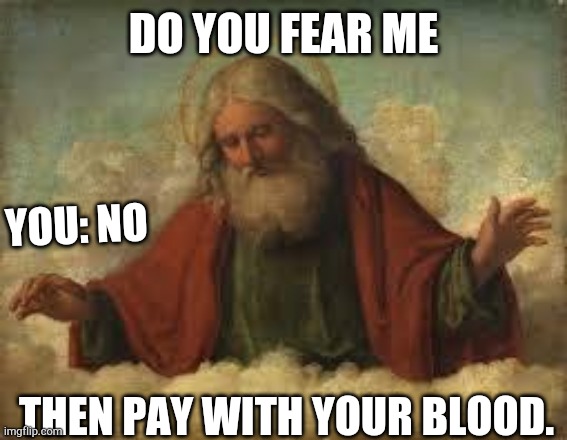 T.E.S. reference | DO YOU FEAR ME; YOU: NO; THEN PAY WITH YOUR BLOOD. | image tagged in god | made w/ Imgflip meme maker