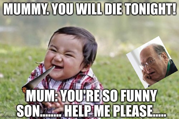 Sonny killing mommy | MUMMY. YOU WILL DIE TONIGHT! MUM: YOU'RE SO FUNNY SON........ HELP ME PLEASE..... | image tagged in memes,evil toddler,mummy,kill yourself guy,coronavirus | made w/ Imgflip meme maker