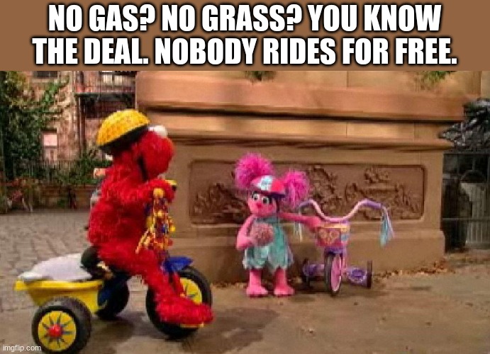 sesame street scene | NO GAS? NO GRASS? YOU KNOW THE DEAL. NOBODY RIDES FOR FREE. | image tagged in sesame street scene,memes | made w/ Imgflip meme maker