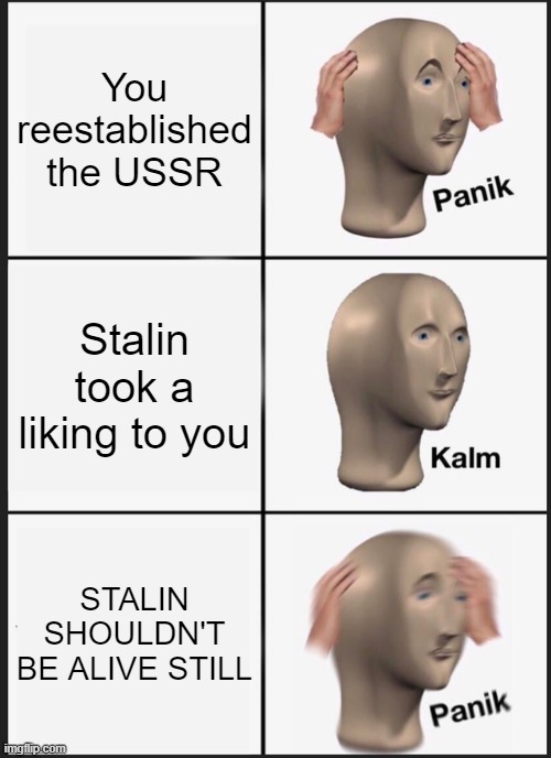 Panik Kalm Panik Meme | You reestablished the USSR; Stalin took a liking to you; STALIN SHOULDN'T BE ALIVE STILL | image tagged in memes,panik kalm panik | made w/ Imgflip meme maker