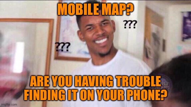 Black guy confused | MOBILE MAP? ARE YOU HAVING TROUBLE FINDING IT ON YOUR PHONE? | image tagged in black guy confused | made w/ Imgflip meme maker