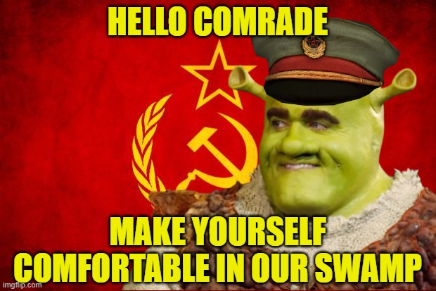 HELLO COMRADE; MAKE YOURSELF COMFORTABLE IN OUR SWAMP | image tagged in shrek,communism | made w/ Imgflip meme maker