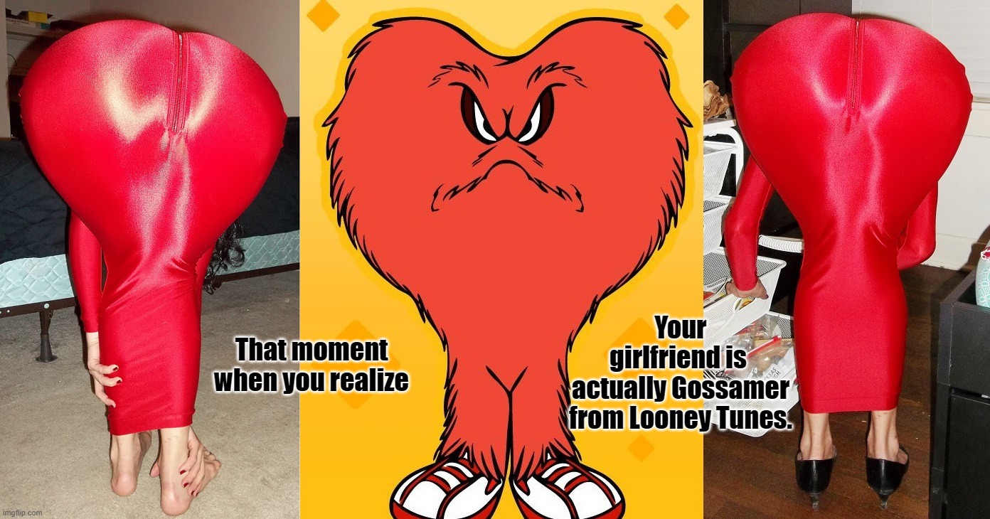 Cartoons are real? | Your
girlfriend is 
actually Gossamer from Looney Tunes. That moment when you realize | image tagged in big butts,big booty,thicc,wow | made w/ Imgflip meme maker