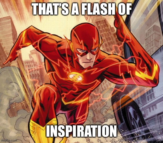 The Flash | THAT’S A FLASH OF INSPIRATION | image tagged in the flash | made w/ Imgflip meme maker