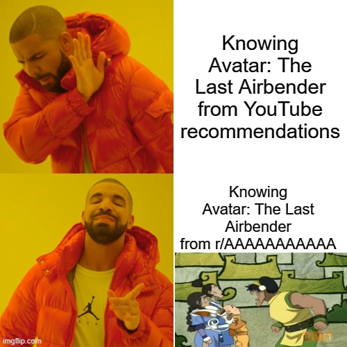 Drake Hotline Bling Meme | Knowing Avatar: The Last Airbender from YouTube recommendations; Knowing Avatar: The Last Airbender from r/AAAAAAAAAAA | image tagged in memes,drake hotline bling | made w/ Imgflip meme maker