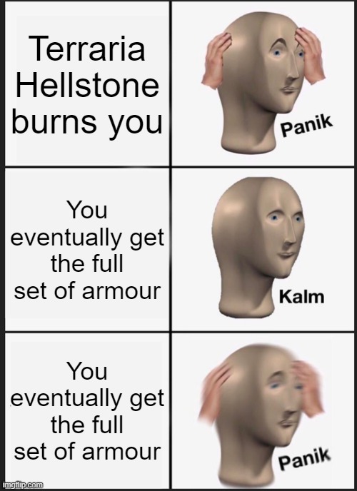 Panik Kalm Panik | Terraria Hellstone burns you; You eventually get the full set of armour; You eventually get the full set of armour | image tagged in memes,panik kalm panik,terraria | made w/ Imgflip meme maker