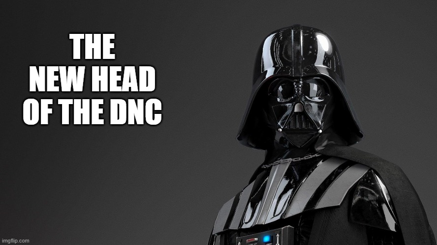 Dark Side | THE NEW HEAD OF THE DNC | image tagged in darth vader,democrats,dnc | made w/ Imgflip meme maker