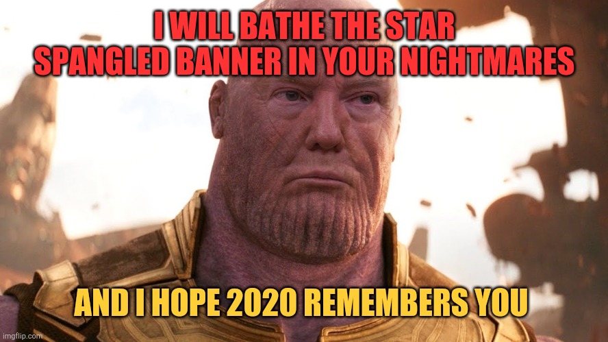The honor has always belonged to me. | I WILL BATHE THE STAR SPANGLED BANNER IN YOUR NIGHTMARES; AND I HOPE 2020 REMEMBERS YOU | image tagged in trumpnos,trump,biden,2020,this ones for u | made w/ Imgflip meme maker