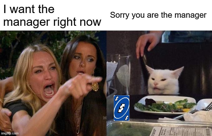 Ha | I want the manager right now; Sorry you are the manager | image tagged in memes,woman yelling at cat,uno reverse card,karen,manager | made w/ Imgflip meme maker