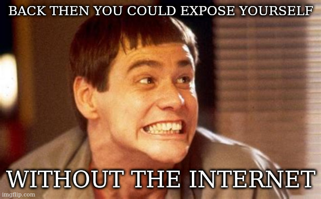 back then mods were just called narcs | BACK THEN YOU COULD EXPOSE YOURSELF; WITHOUT THE INTERNET | image tagged in jim,narc joke,mod | made w/ Imgflip meme maker