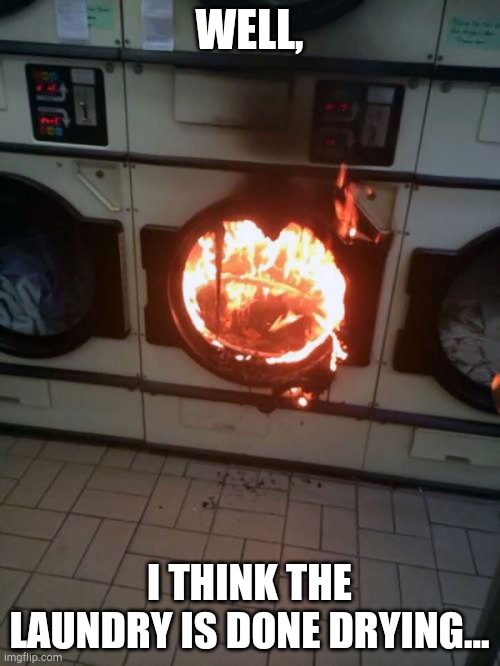 It's DEFIANTLY not wet anymore. | WELL, I THINK THE LAUNDRY IS DONE DRYING... | image tagged in funny,memes,epic fail,laundry | made w/ Imgflip meme maker