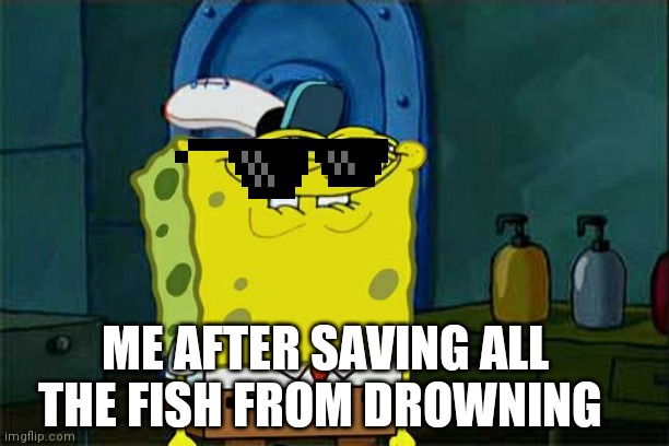 Don't You Squidward Meme | ME AFTER SAVING ALL THE FISH FROM DROWNING | image tagged in memes,don't you squidward,fishing | made w/ Imgflip meme maker