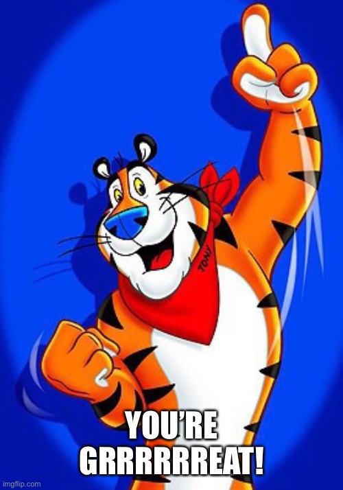Tony the tiger | YOU’RE GRRRRRREAT! | image tagged in tony the tiger | made w/ Imgflip meme maker