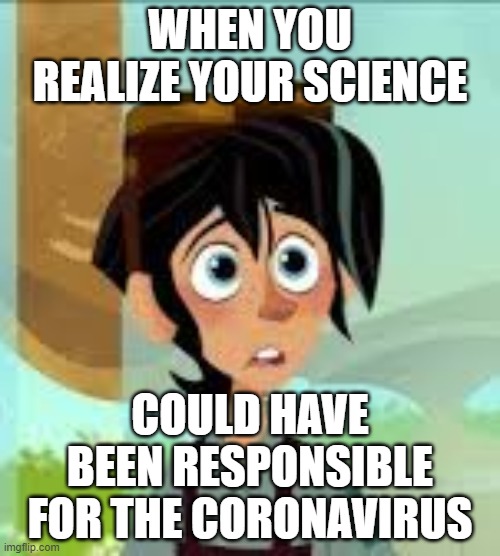 bad science lol | WHEN YOU REALIZE YOUR SCIENCE; COULD HAVE BEEN RESPONSIBLE FOR THE CORONAVIRUS | image tagged in memes,funny,varian,tangled,science | made w/ Imgflip meme maker