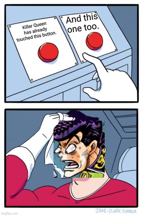 Killer Queen has already touched almost everything #1 | And this one too. Killer Queen has already touched this button. | image tagged in memes,two buttons,jojo's bizarre adventure,oi josuke | made w/ Imgflip meme maker