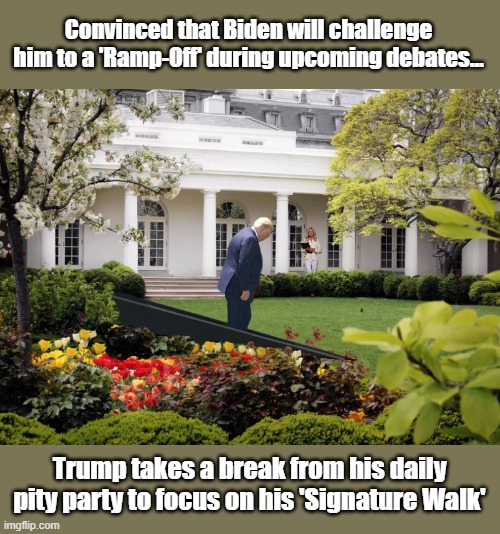 Trump in Training... | Convinced that Biden will challenge him to a 'Ramp-Off' during upcoming debates... Trump takes a break from his daily pity party to focus on his 'Signature Walk' | image tagged in trump is a moron,donald trump is an idiot,skills | made w/ Imgflip meme maker