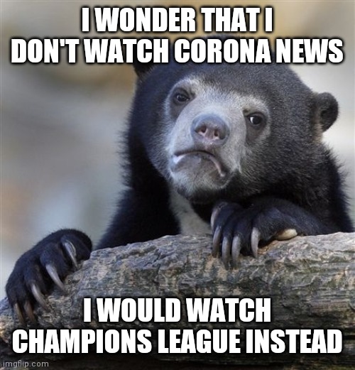 CHAMPIONS LEAGUE IS BACK!!!!! | I WONDER THAT I DON'T WATCH CORONA NEWS; I WOULD WATCH CHAMPIONS LEAGUE INSTEAD | image tagged in memes,confession bear,coronavirus,covid-19,covidiots,champions league | made w/ Imgflip meme maker