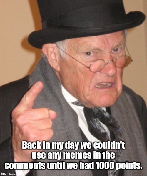 Back In My Day Meme | Back in my day we couldn't use any memes in the comments until we had 1000 points. | image tagged in memes,back in my day | made w/ Imgflip meme maker
