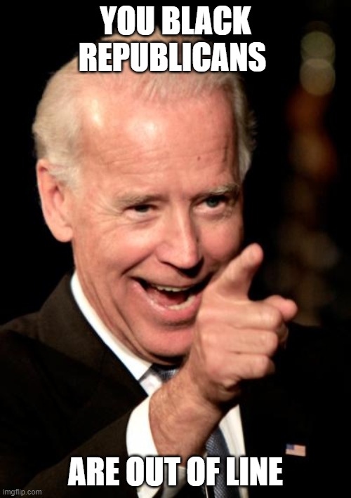 Smilin Biden | YOU BLACK REPUBLICANS; ARE OUT OF LINE | image tagged in memes,smilin biden | made w/ Imgflip meme maker