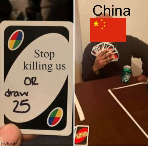 UNO Draw 25 Cards Meme | China; Stop killing us | image tagged in memes,uno draw 25 cards,funny,china,2020,2021 | made w/ Imgflip meme maker