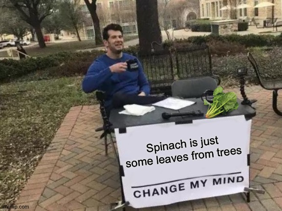 Agree to disagree | Spinach is just some leaves from trees | image tagged in memes,change my mind,funny,spinach,mind,food | made w/ Imgflip meme maker