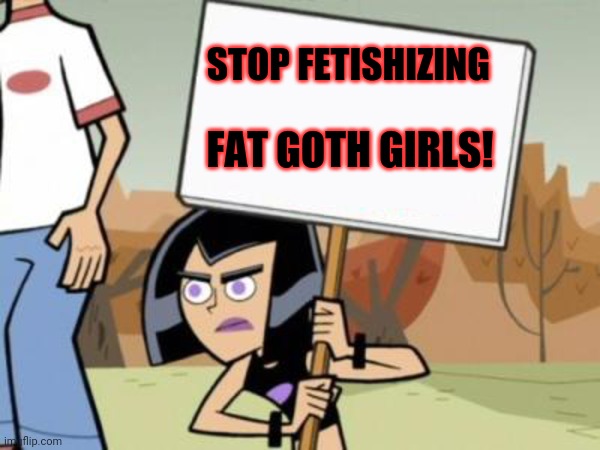 Sam's Protest Template, Danny Phantom | STOP FETISHIZING; FAT GOTH GIRLS! | image tagged in sam's protest template danny phantom,memes | made w/ Imgflip meme maker