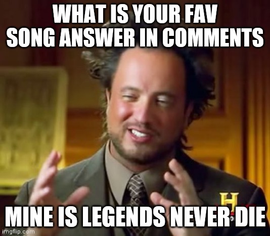 Ancient Aliens Meme | WHAT IS YOUR FAV SONG ANSWER IN COMMENTS; MINE IS LEGENDS NEVER DIE | image tagged in memes,ancient aliens | made w/ Imgflip meme maker