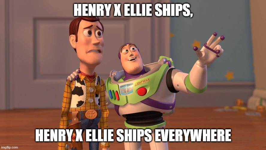 Woody and Buzz Lightyear Everywhere Widescreen | HENRY X ELLIE SHIPS, HENRY X ELLIE SHIPS EVERYWHERE | image tagged in woody and buzz lightyear everywhere widescreen | made w/ Imgflip meme maker