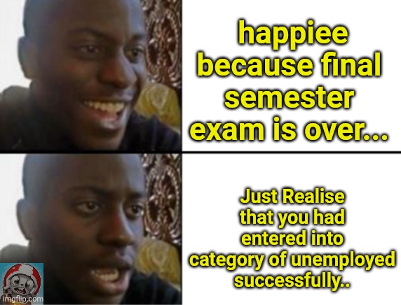 ? | happiee because final semester exam is over... Just Realise that you had entered into category of unemployed successfully.. | image tagged in black guy happy sad | made w/ Imgflip meme maker